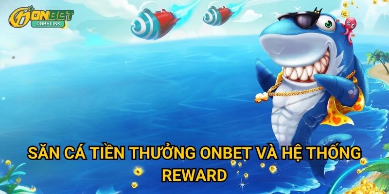 Săn Cá Tiền Thưởng Onbet và hệ thống reward