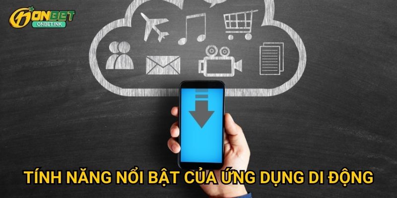 Tính năng nổi bật của ứng dụng di động