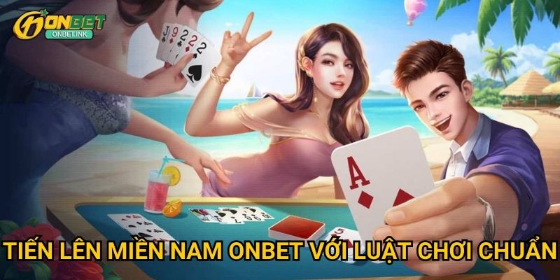 Tiến Lên Miền Nam Onbet với luật chơi chuẩn